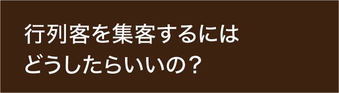 Q2 行列客を集客するにはどうしたらいいの？